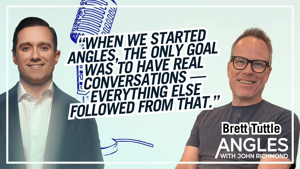 Brett and John thumbnail Angles with John Richmond text that reads "When we started Angles, the only goal was to have real conversations --- everything else followed from that."